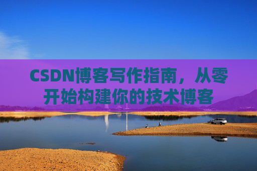 CSDN博客写作指南，从零开始构建你的技术博客